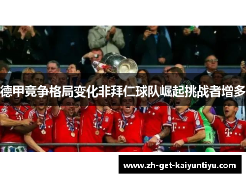 德甲竞争格局变化非拜仁球队崛起挑战者增多 德甲竞争格局变化非拜仁球队崛起挑战者增多