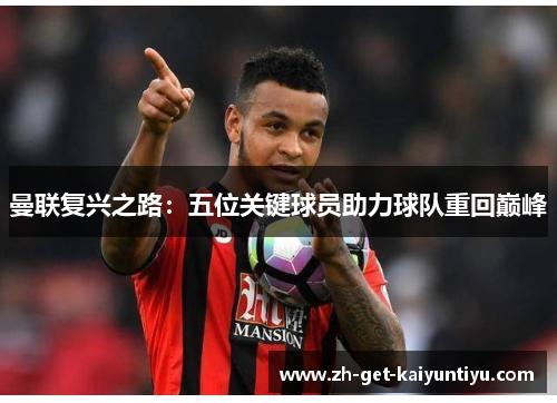 曼联复兴之路：五位关键球员助力球队重回巅峰