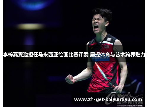 李梓嘉受邀担任马来西亚绘画比赛评委 展现体育与艺术跨界魅力 李梓嘉受邀担任马来西亚绘画比赛评委 展现体育与艺术跨界魅力