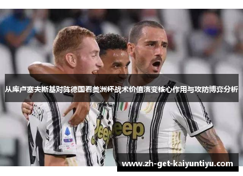 从库卢塞夫斯基对阵德国看美洲杯战术价值演变核心作用与攻防博弈分析