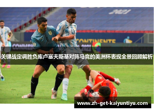 关键战定调胜负库卢塞夫斯基对阵马竞的美洲杯表现全景回顾解析