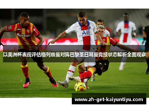 以美洲杯表现评估格列兹曼对阵巴黎圣日耳曼竞技状态解析全面观察 以美洲杯表现评估格列兹曼对阵巴黎圣日耳曼竞技状态解析全面观察