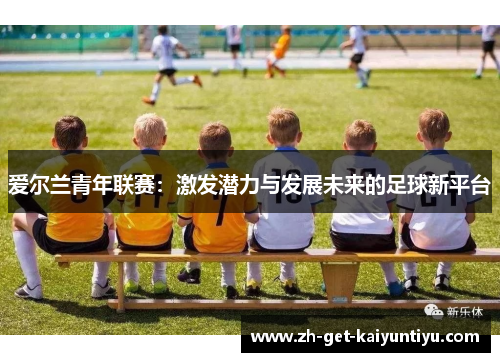 爱尔兰青年联赛：激发潜力与发展未来的足球新平台
