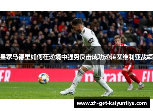 皇家马德里如何在逆境中强势反击成功逆转塞维利亚战绩