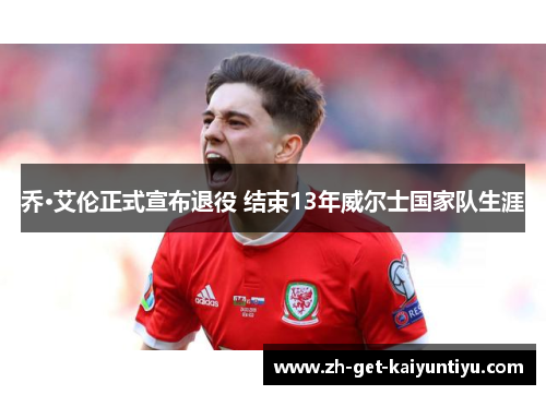 乔·艾伦正式宣布退役 结束13年威尔士国家队生涯 乔·艾伦正式宣布退役 结束13年威尔士国家队生涯