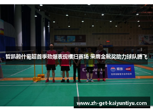 哲凯赖什葡超首季劲爆表现横扫赛场 荣膺金靴奖助力球队腾飞 哲凯赖什葡超首季劲爆表现横扫赛场 荣膺金靴奖助力球队腾飞